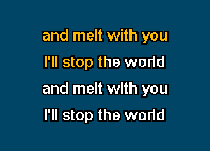 and melt with you

I'll stop the world

and melt with you

I'll stop the world