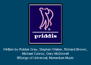 written by Robbie Gray, Stephen Walker, Richard Brown,
Michael Conroy, Gary McDowell
(?,Songs of Universah Momentum Music