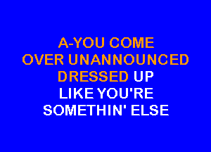 A-YOU COME
OVER UNANNOUNCED
DRESSED UP
LIKEYOU'RE
SOMETHIN' ELSE