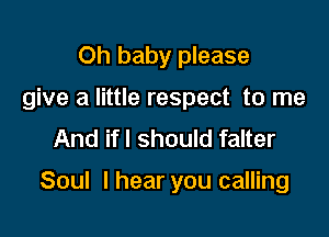 Oh baby please
give a little respect to me
And if I should falter

Soul I hear you calling