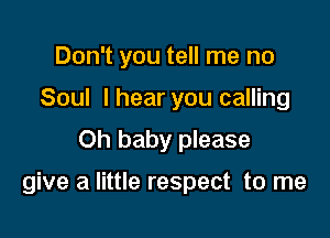 Don't you tell me no
Soul I hear you calling
Oh baby please

give a little respect to me