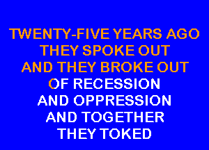 TWENTY-FIVE YEARS AGO
THEY SPOKE OUT
AND THEY BROKE OUT
OF RECESSION
AND OPPRESSION
AND TOGETHER
THEY TOKED