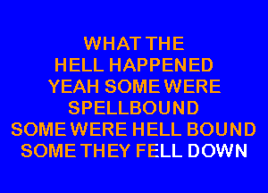 WHAT THE
HELL HAPPENED
YEAH SOMEWERE
SPELLBOUND
SOMEWERE HELL BOUND
SOMETHEY FELL DOWN