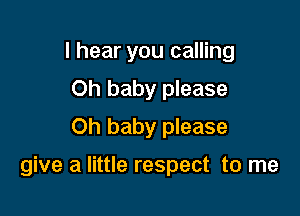 I hear you calling
Oh baby please
Oh baby please

give a little respect to me