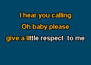 I hear you calling
Oh baby please

give a little respect to me