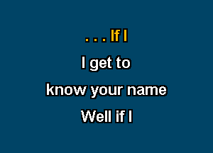 ...Ifl
lgetto

know your name
Well if!