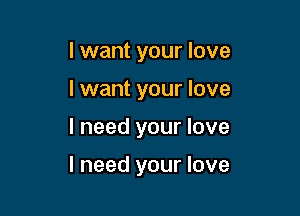 I want your love

I want your love

I need your love

I need your love