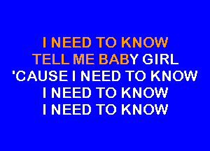 I NEED TO KNOW
TELL ME BABY GIRL
'CAUSE I NEED TO KNOW
I NEED TO KNOW
I NEED TO KNOW