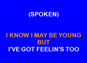 (SPOKEN)

IKNOW I MAY BE YOUNG
BUT
I'VE GOT FEELIN'S TOO