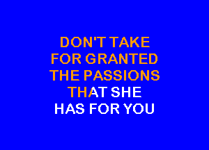 DON'T TAKE
FOR GRANTED

THE PASSIONS
THAT SHE
HAS FOR YOU