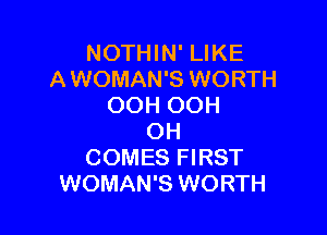 NOTHIN' LIKE
AWOMAN'S WORTH
OOH OOH

OH
COMES FIRST
WOMAN'S WORTH