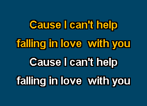 Cause I can't help
falling in love with you

Cause I can't help

falling in love with you