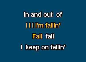 In and out of
I l I I'm fallin'
Fall fall

I keep on fallin'