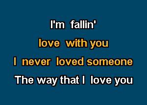 I'm fallin'
love with you

I never loved someone

The way that I love you