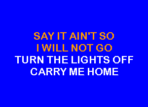 SAY IT AIN'T SO
IWILL NOT GO

TURN THE LIGHTS OFF
CARRY ME HOME