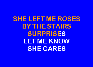 SHE LEFT ME ROSES
BY THE STAIRS
SURPRISES
LET ME KNOW
SHE CARES