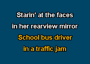 Starin' at the faces
in her rearview mirror

School bus driver

in a traffic jam