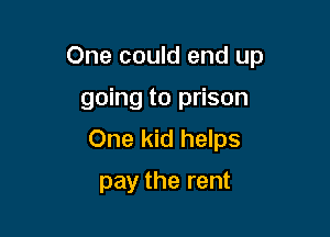 One could end up

going to prison
One kid helps
pay the rent