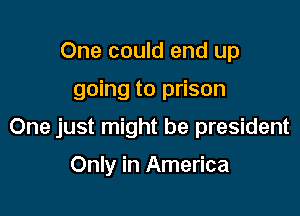 One could end up

going to prison

One just might be president

Only in America