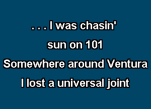 . . . I was chasin'
sun on 101

Somewhere around Ventura

I lost a universal joint