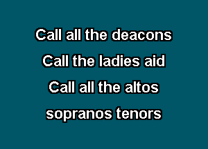 Call all the deacons
Call the ladies aid
Call all the altos

sopranos tenors