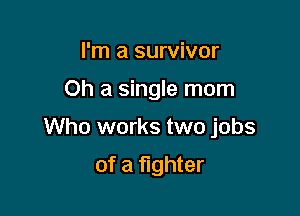 I'm a survivor

Oh a single mom

Who works two jobs

of a fighter