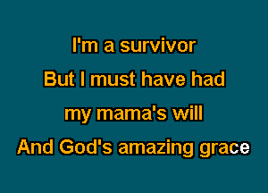 I'm a survivor
But I must have had

my mama's will

And God's amazing grace