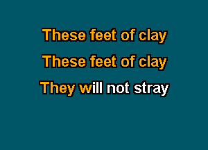 These feet of clay

These feet of clay

They will not stray
