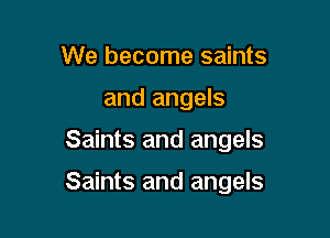 We become saints
and angels

Saints and angels

Saints and angels