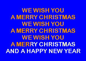 WEWISH YOU
AMERRYCHRISTMAS
WEWISH YOU
AMERRYCHRISTMAS
WEWISH YOU
AMERRYCHRISTMAS
AND A HAPPY NEW YEAR