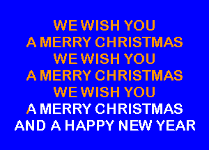 WEWISH YOU
AMERRYCHRISTMAS
WEWISH YOU
AMERRYCHRISTMAS
WEWISH YOU
AMERRYCHRISTMAS
AND A HAPPY NEW YEAR