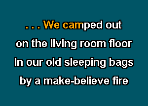 . . . We camped out
on the living room floor

In our old sleeping bags

by a make-believe fire