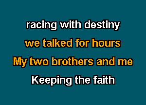 racing with destiny

we talked for hours

My two brothers and me

Keeping the faith