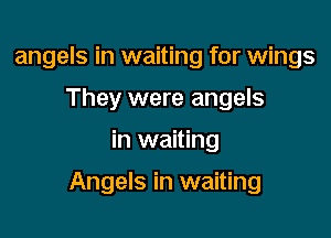 angels in waiting for wings
They were angels

in waiting

Angels in waiting