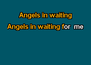 Angels in waiting

Angels in waiting for me
