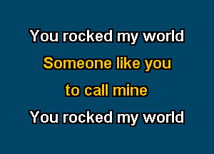 You rocked my world
Someone like you

to call mine

You rocked my world