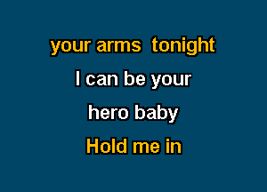 your arms tonight

I can be your

hero baby

Hold me in