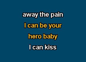 away the pain

I can be your

hero baby

I can kiss