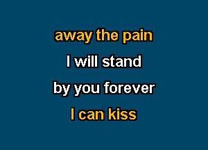 away the pain

I will stand

by you forever

I can kiss