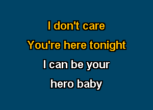 I don't care

You're here tonight

I can be your
hero baby