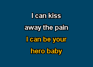 I can kiss
away the pain

I can be your

hero baby