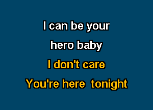 I can be your
hero baby

I don't care

You're here tonight