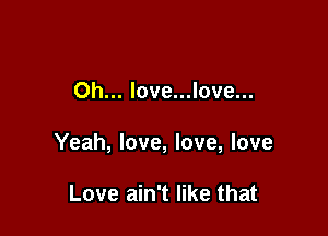 Oh... love...love...

Yeah, love, love, love

Love ain't like that