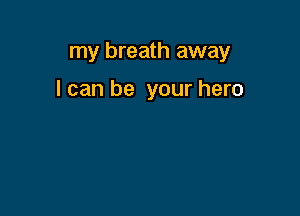 my breath away

I can be your hero