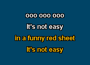 000 000 000
It's not easy

in a funny red sheet

It's not easy