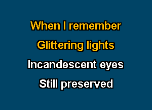 When I remember

Glittering lights

lncandescenteyes

Still preserved