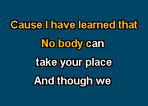 Cause I have learned that
No body can

take your place

And though we