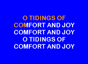 O TIDINGS OF
COMFORT AND JOY

COMFORT AND JOY
O TIDINGS OF
COMFORT AND JOY