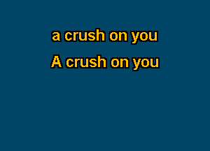 a crush on you

A crush on you