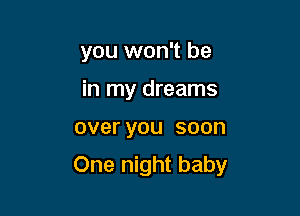 you won't be
in my dreams

overyou soon

One night baby